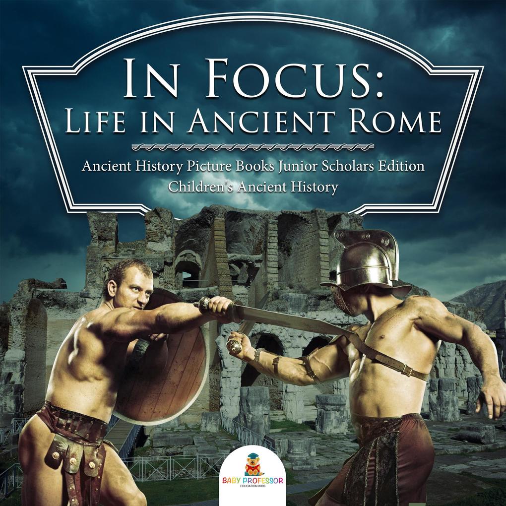 In Focus: Life in Ancient Rome | Ancient History Picture Books Junior Scholars Edition | Children‘s Ancient History