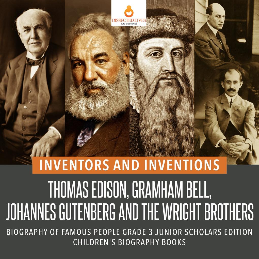 Inventors and Inventions : Thomas Edison Gramham Bell Johannes Gutenberg and the Wright Brothers | Biography of Famous People Grade 3 Junior Scholars Edition | Children‘s Biography Books