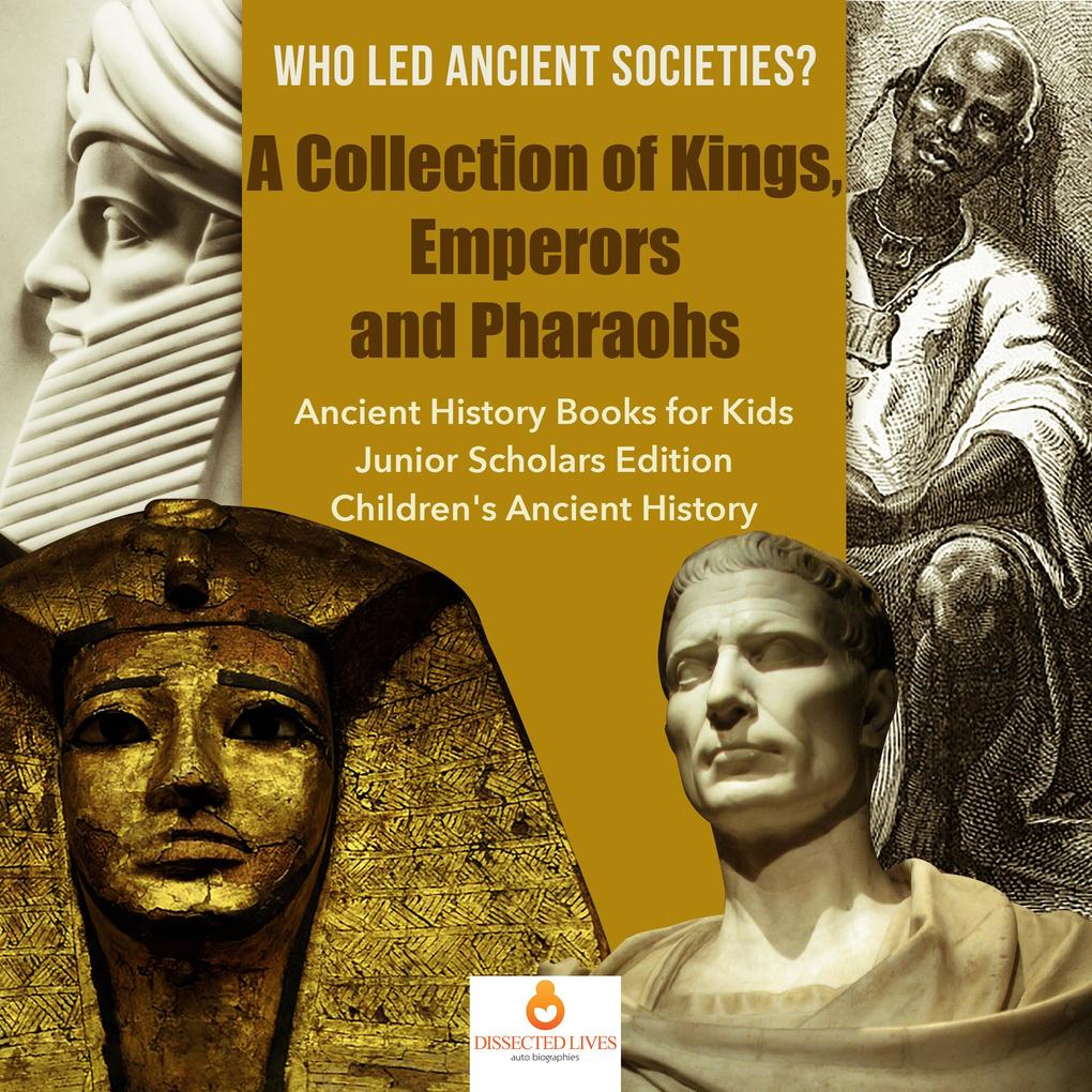 Who Led Ancient Societies? A Collection of KingsEmperors and Pharaohs | Ancient History Books for Kids Junior Scholars Edition | Children‘s Ancient History