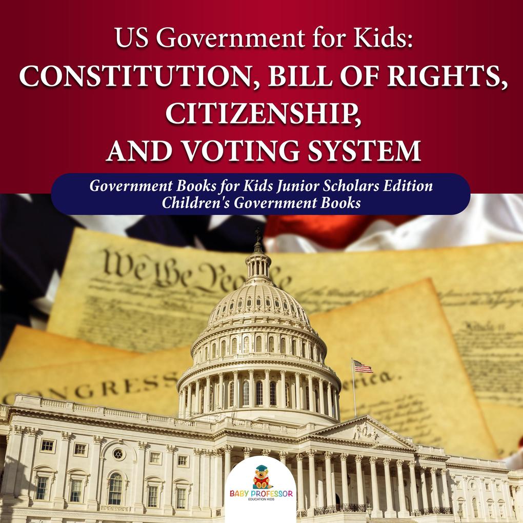 US Government for Kids : Constitution Bill of Rights Citizenship and Voting System | Government Books for Kids Junior Scholars Edition | Children‘s Government Books