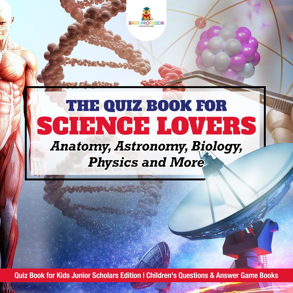 The Quiz Book for Science Lovers : Anatomy Astronomy Biology Physics and More | Quiz Book for Kids Junior Scholars Edition | Children‘s Questions & Answer Game Books