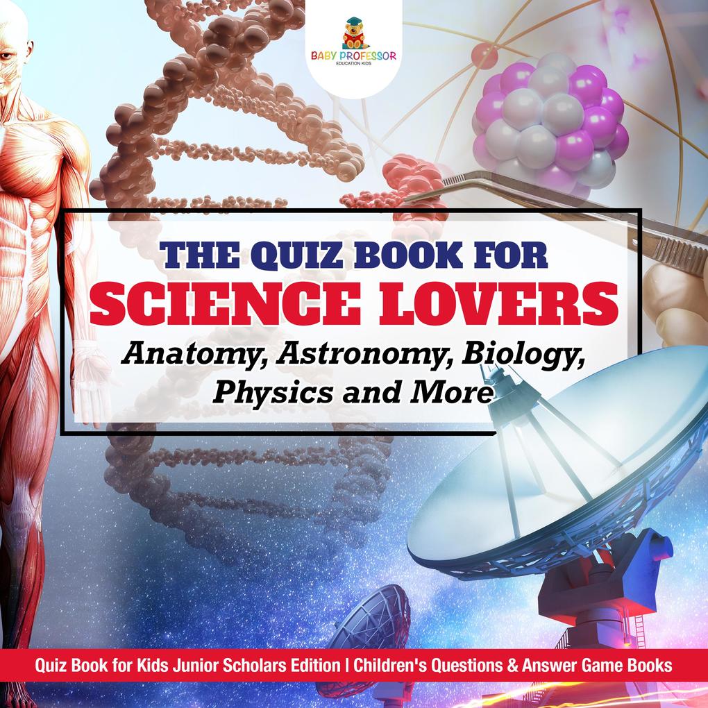 The Quiz Book for Science Lovers : Anatomy Astronomy Biology Physics and More | Quiz Book for Kids Junior Scholars Edition | Children's Questions & Answer Game Books