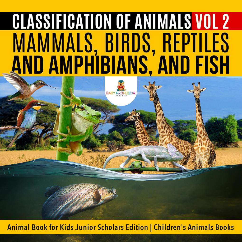 Classification of Animals Vol 2 : Mammals Birds Reptiles and Amphibians and Fish | Animal Book for Kids Junior Scholars Edition | Children‘s Animals Books