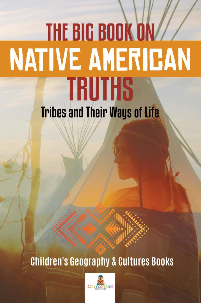 The Big Book on Native American Truths : Tribes and Their Ways of Life | Children‘s Geography & Cultures Books