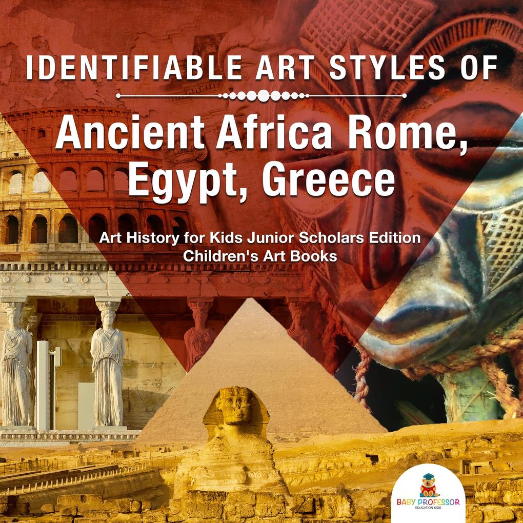 Identifiable Art Styles of Ancient Africa Rome Egypt Greece | Art History for Kids Junior Scholars Edition | Children's Art Books