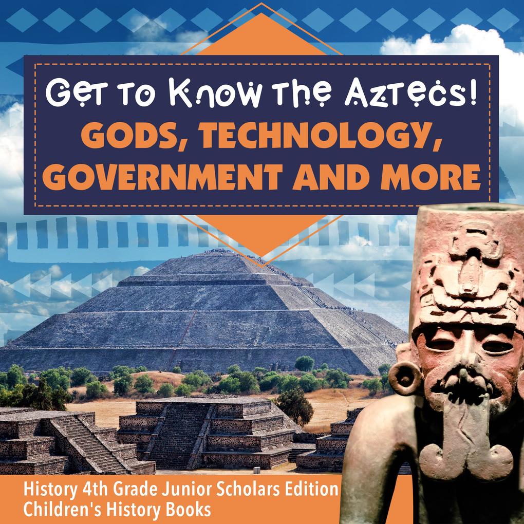 Get to Know the Aztecs! : Gods Technology Government and More | History 4th Grade Junior Scholars Edition | Children‘s History Books