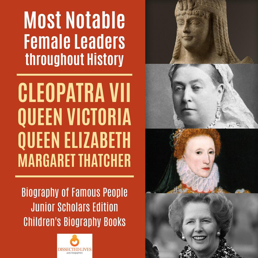 Most Notable Female Leaders throughout History : Cleopatra VII Queen Victoria Queen Elizabeth Margaret Thatcher | Biography of Famous People Junior Scholars Edition | Children‘s Biography Books