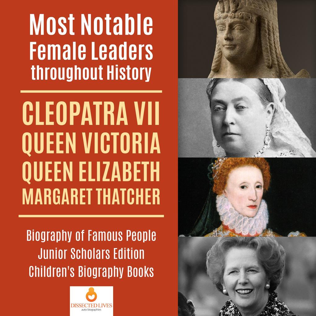 Most Notable Female Leaders throughout History : Cleopatra VII Queen Victoria Queen Elizabeth Margaret Thatcher | Biography of Famous People Junior Scholars Edition | Children's Biography Books