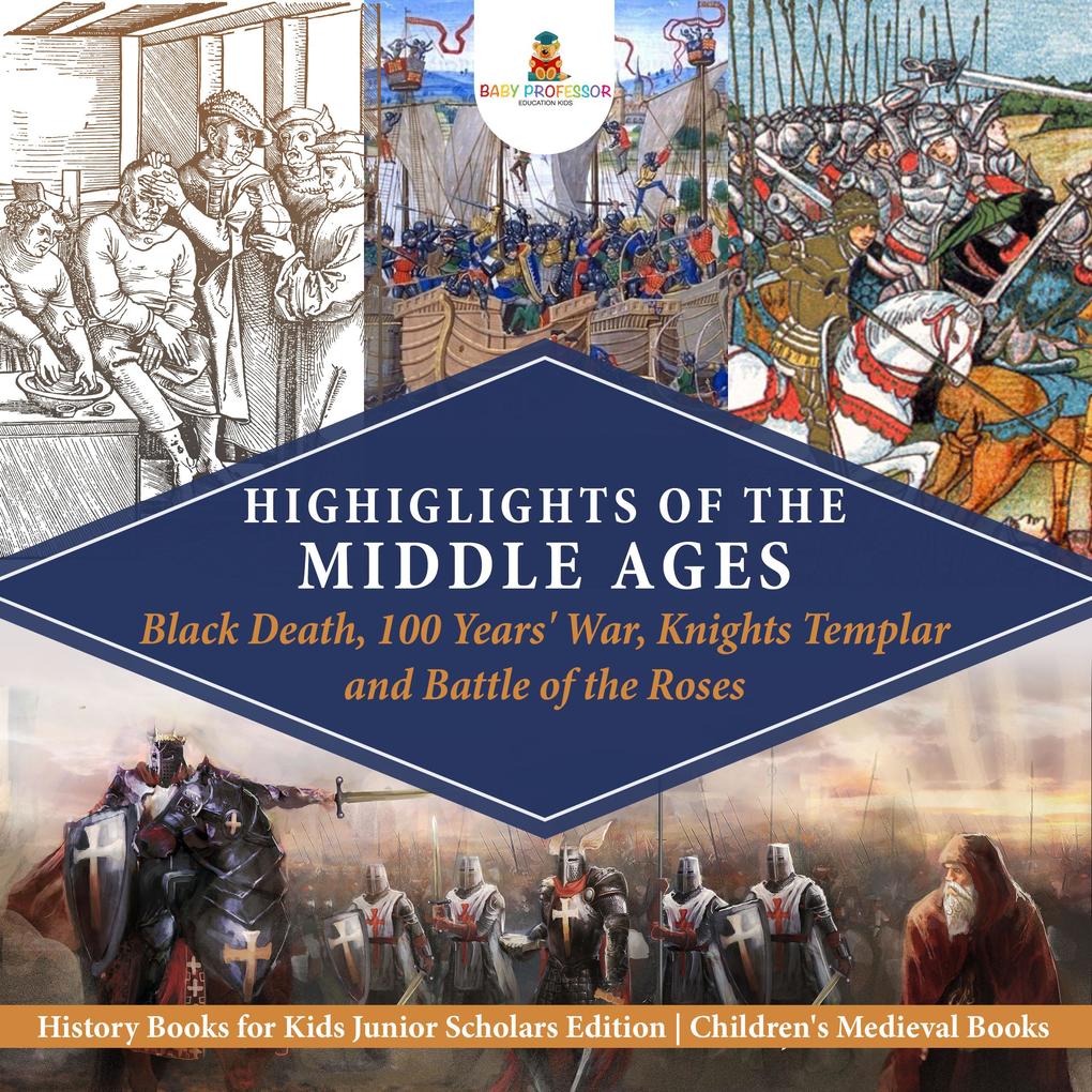 Highlights of the Middle Ages : Black Death 100 Years‘ War Knights Templar and Battle of the Roses | History Books for Kids Junior Scholars Edition | Children‘s Medieval Books