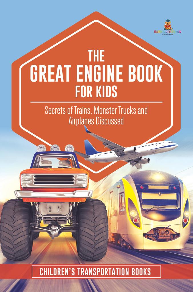 The Great Engine Book for Kids : Secrets of Trains Monster Trucks and Airplanes Discussed | Children‘s Transportation Books