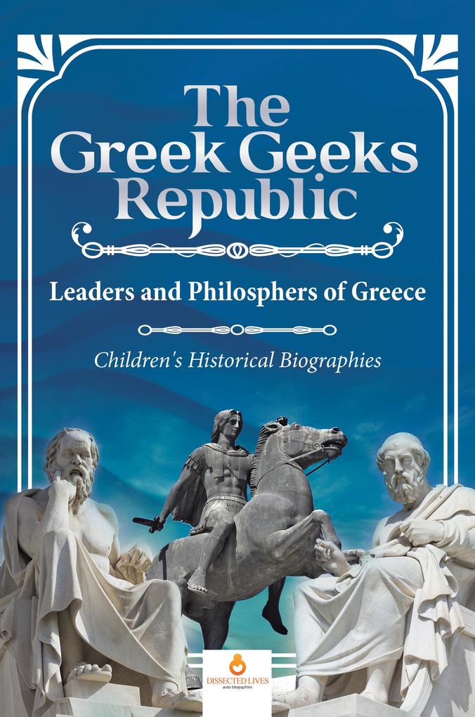 The Greek Geeks Republic : Leaders and Philosphers of Greece | Children‘s Historical Biographies