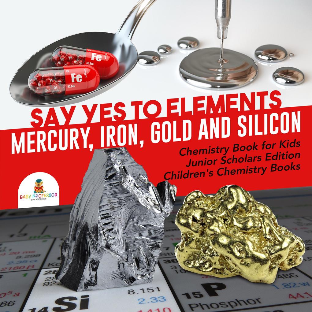 Say Yes to Elements : Mercury Iron Gold and Silicon | Chemistry Book for Kids Junior Scholars Edition | Children‘s Chemistry Books