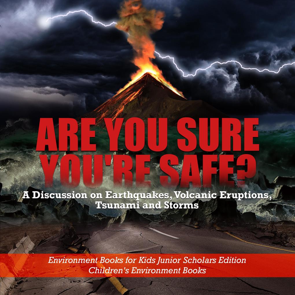 Are You Sure You‘re Safe? A Discussion on Earthquakes Volcanic Eruptions Tsunami and Storms | Environment Books for Kids Junior Scholars Edition | Children‘s Environment Books