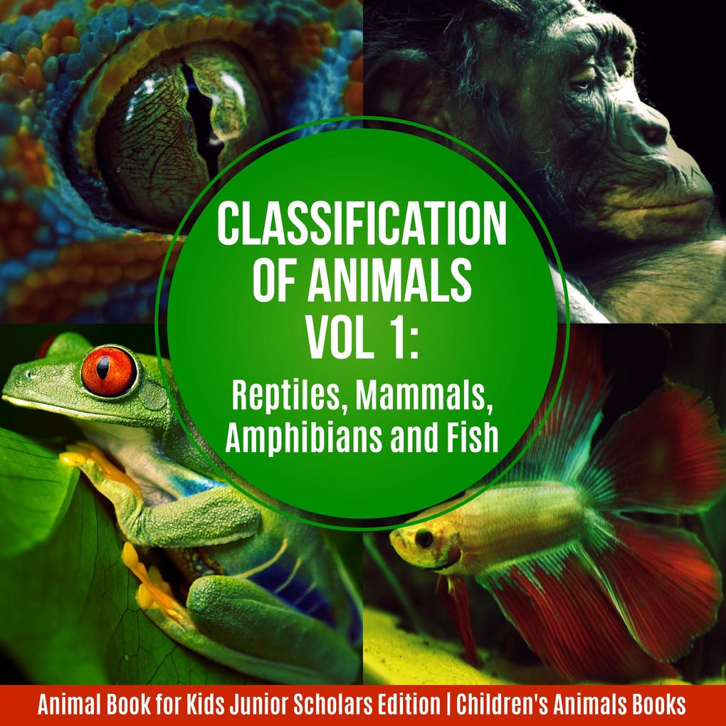 Classification of Animals Vol 1 : Reptiles Mammals Amphibians and Fish | Animal Book for Kids Junior Scholars Edition | Children‘s Animals Books