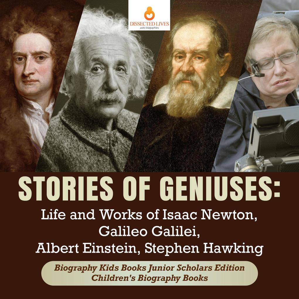 Stories of Geniuses : Life and Works of Isaac Newton Galileo Galilei Albert Einstein Stephen Hawking | Biography Kids Books Junior Scholars Edition | Children‘s Biography Books