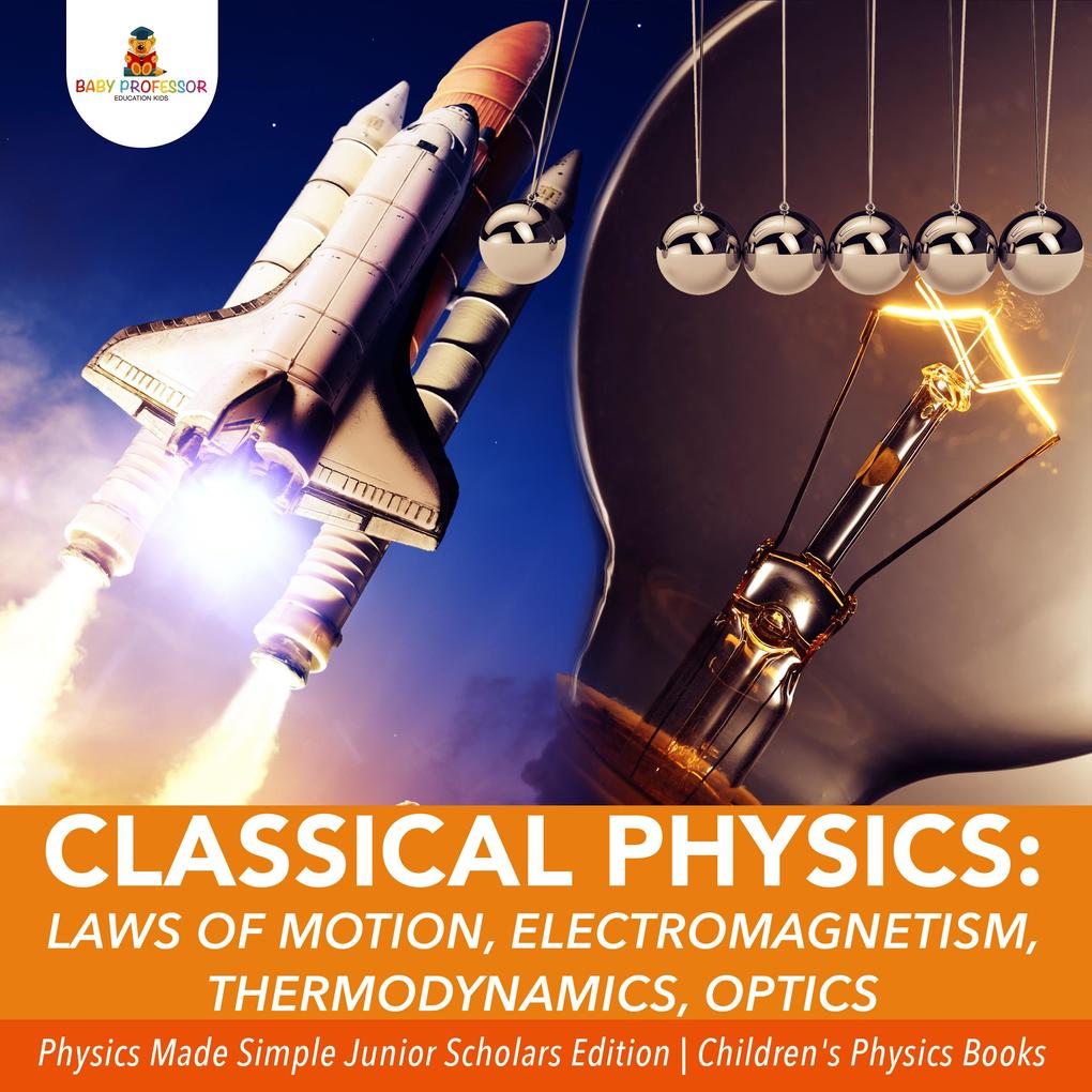 Classical Physics : Laws of Motion Electromagnetism Thermodynamics Optics | Physics Made Simple Junior Scholars Edition | Children‘s Physics Books