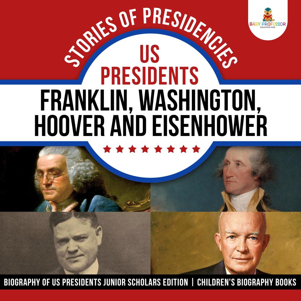 Stories of Presidencies : US Presidents Franklin Washington Hoover and Eisenhower | Biography of US Presidents Junior Scholars Edition | Children‘s Biography Books