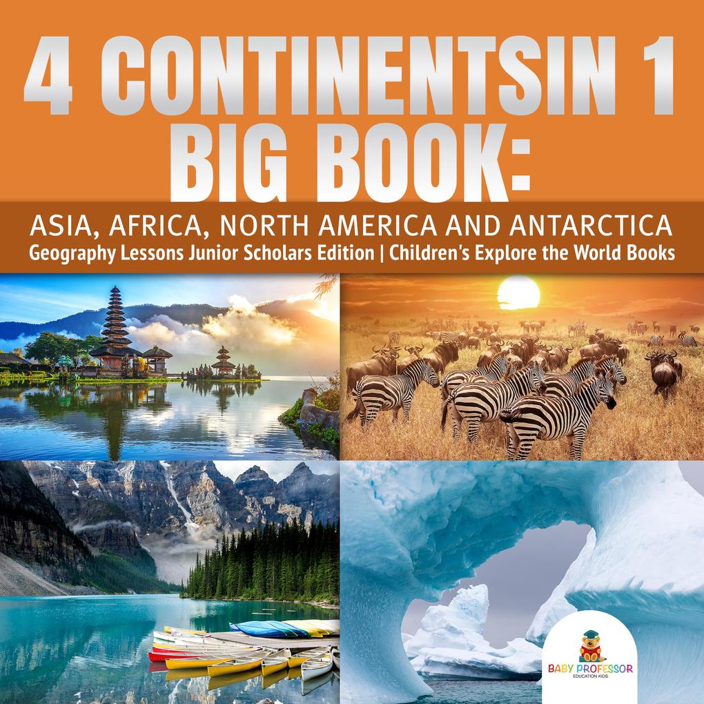 4 Continents in 1 Big Book: Asia Africa North America and Antarctica | Geography Lessons Junior Scholars Edition | Children‘s Explore the World Books