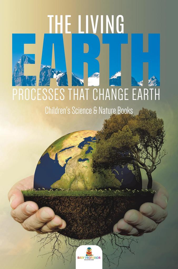 The Living Earth : Processes That Change Earth | Children‘s Science & Nature Books