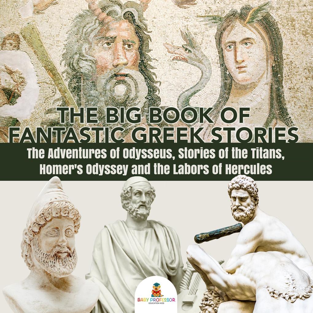 The Big Book of Fantastic Greek Stories : The Adventures of Odysseus Stories of the Titans Homer‘s Odyssey and the Labors of Hercules | Greek Mythology Books for Kids Junior Scholars Edition | Children‘s Greek & Roman Books