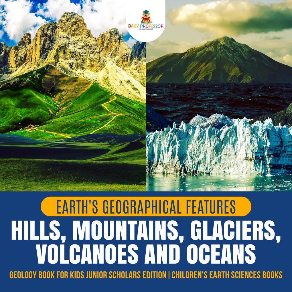 Earth‘s Geographical Features : Hills Mountains Glaciers Volcanoes and Oceans | Geology Book for Kids Junior Scholars Edition | Children‘s Earth Sciences Books