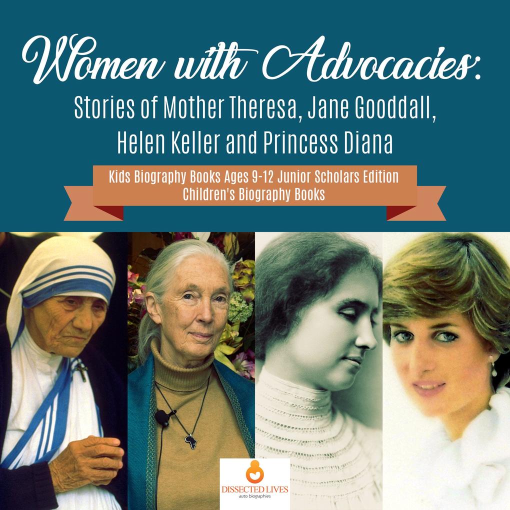 Women with Advocacies : Stories of Mother Theresa Jane Gooddall Helen Keller and Princess Diana | Kids Biography Books Ages 9-12 Junior Scholars Edition | Children‘s Biography Books