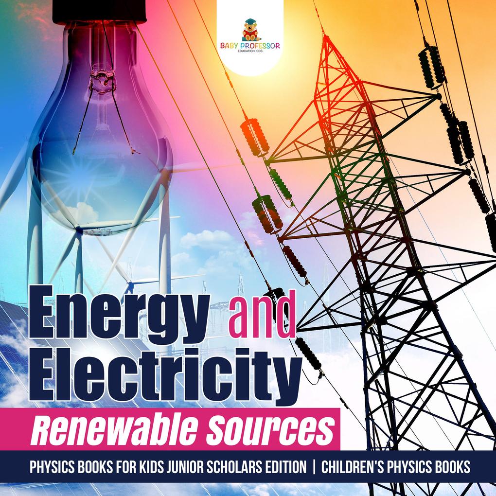Energy and Electricity : Renewable Sources | Physics Books for Kids Junior Scholars Edition | Children‘s Physics Books