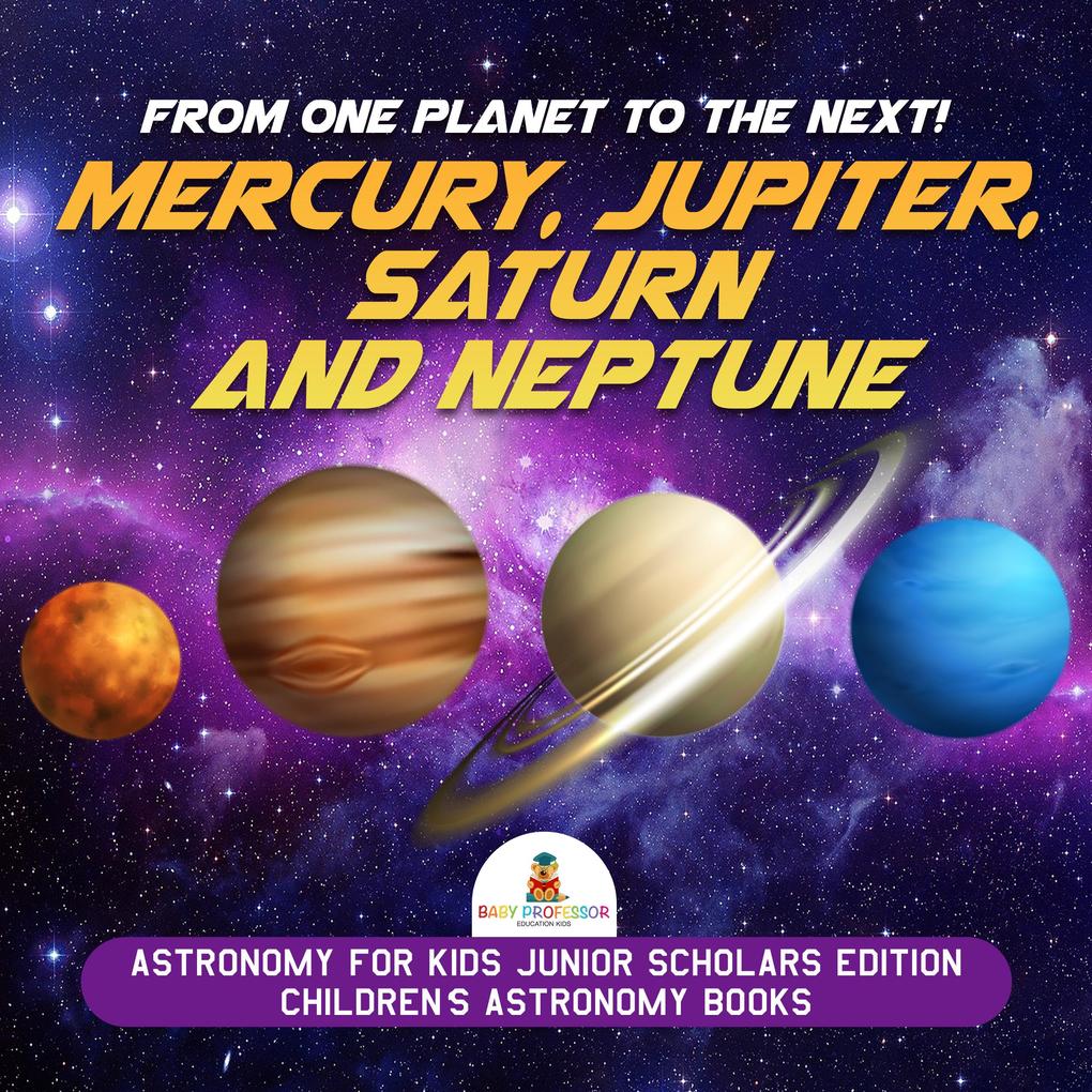 From One Planet to the Next! Mercury Jupiter Saturn and Neptune | Astronomy for Kids Junior Scholars Edition | Children‘s Astronomy Books