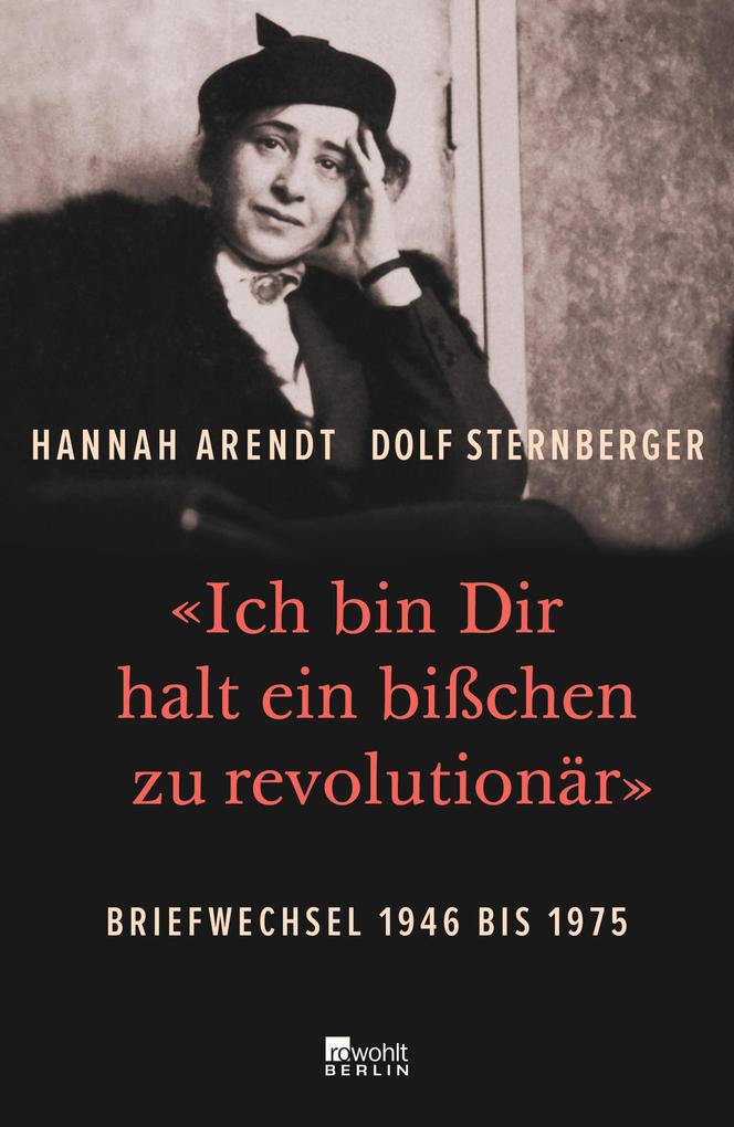«Ich bin Dir halt ein bißchen zu revolutionär» - Hannah Arendt/ Dolf Sternberger