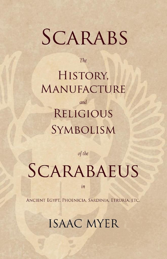 Scarabs - The History Manufacture and Religious Symbolism of the Scarabaeus in Ancient Egypt Phoenicia Sardinia Etruria Etc