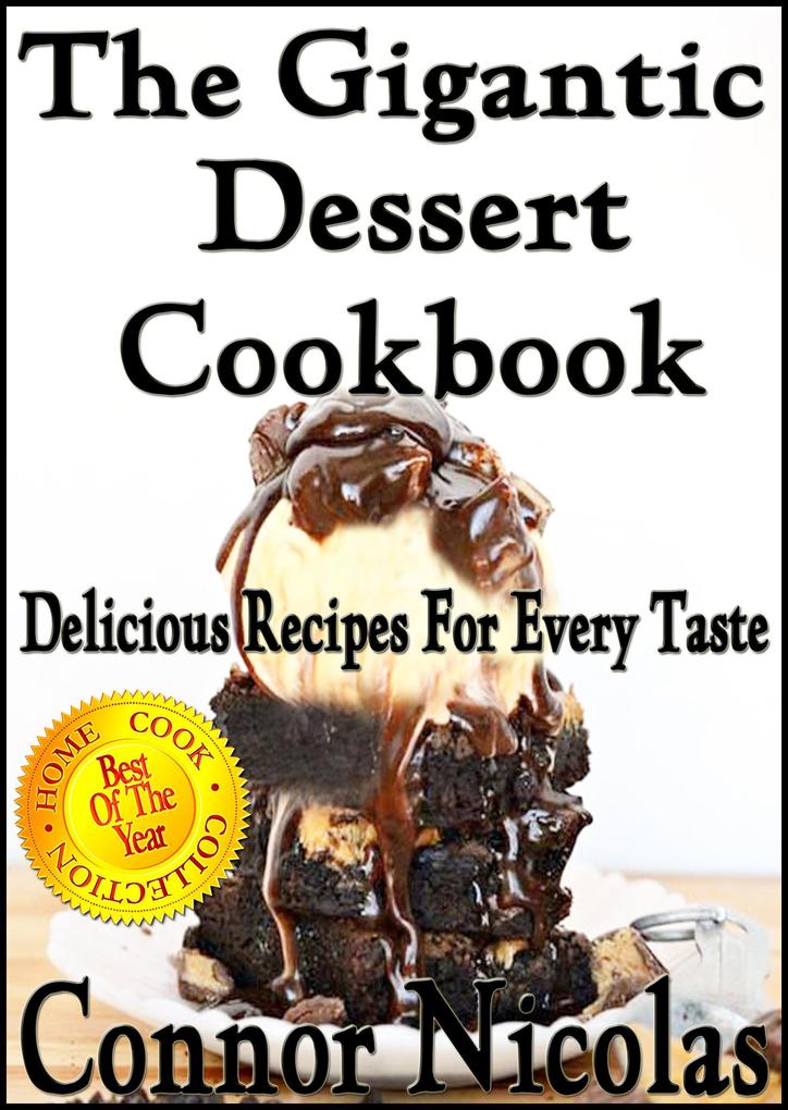 The Gigantic Dessert Cookbook: Delicious Recipes For Every Taste (The Home Cook Collection #6)