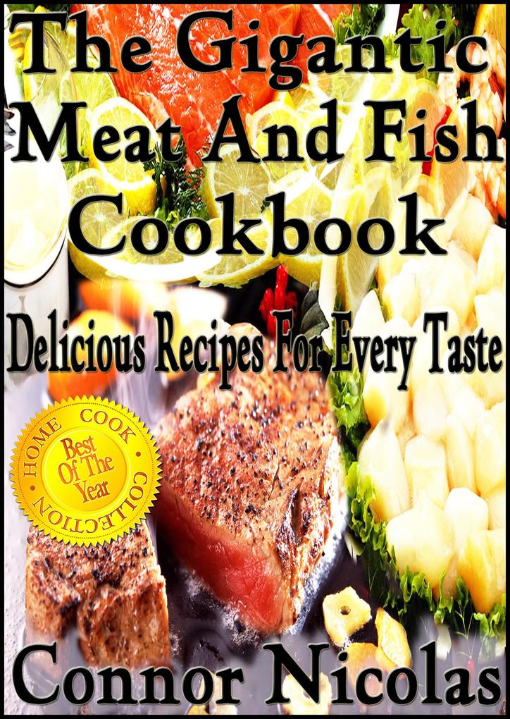 The Gigantic Meat And Fish Cookbook: Delicious Recipes For Every Taste (The Home Cook Collection #5)
