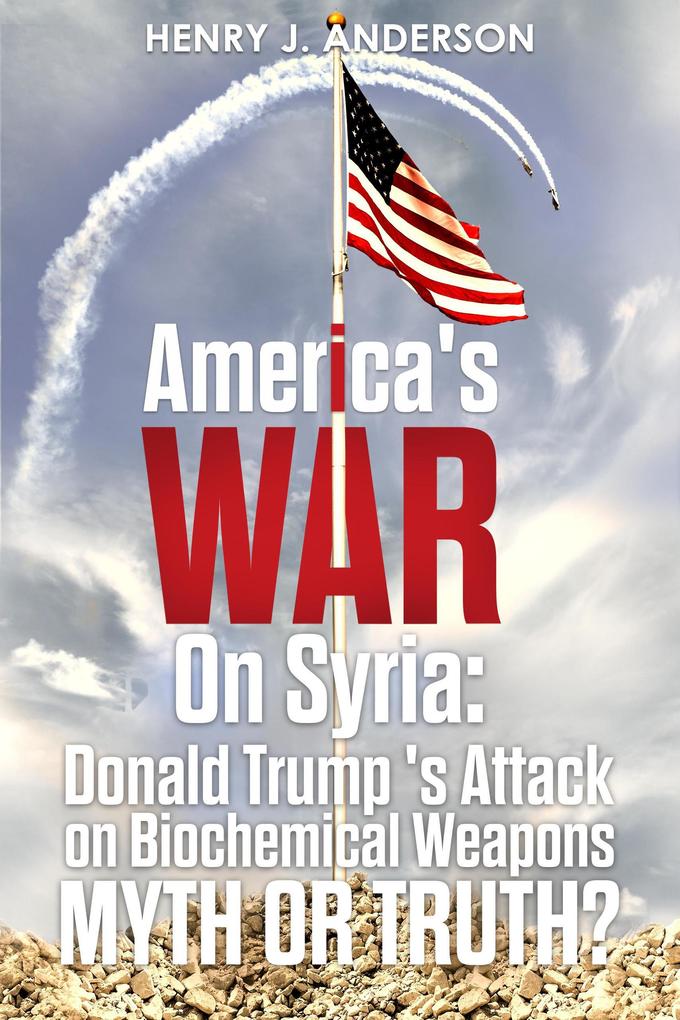 America‘s War On Syria : Donald Trump‘s Attack on Biochemical Weapons :Myth or Truth?