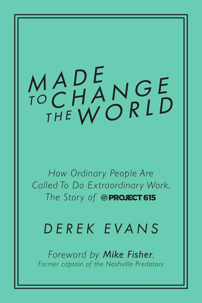 Made to Change the World: How Ordinary People Are Called To Do Extraordinary Work The Story of Project 615