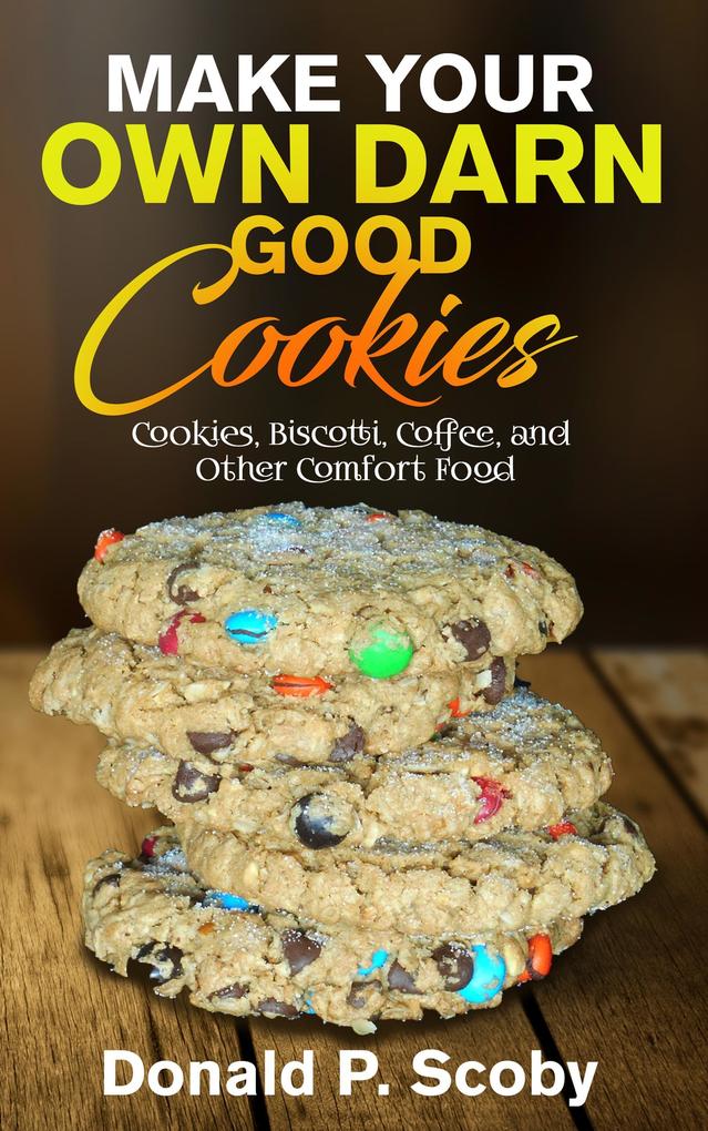 Make Your Own Darn Good Cookies: Cookies Biscotti Coffee and Other Comfort Food