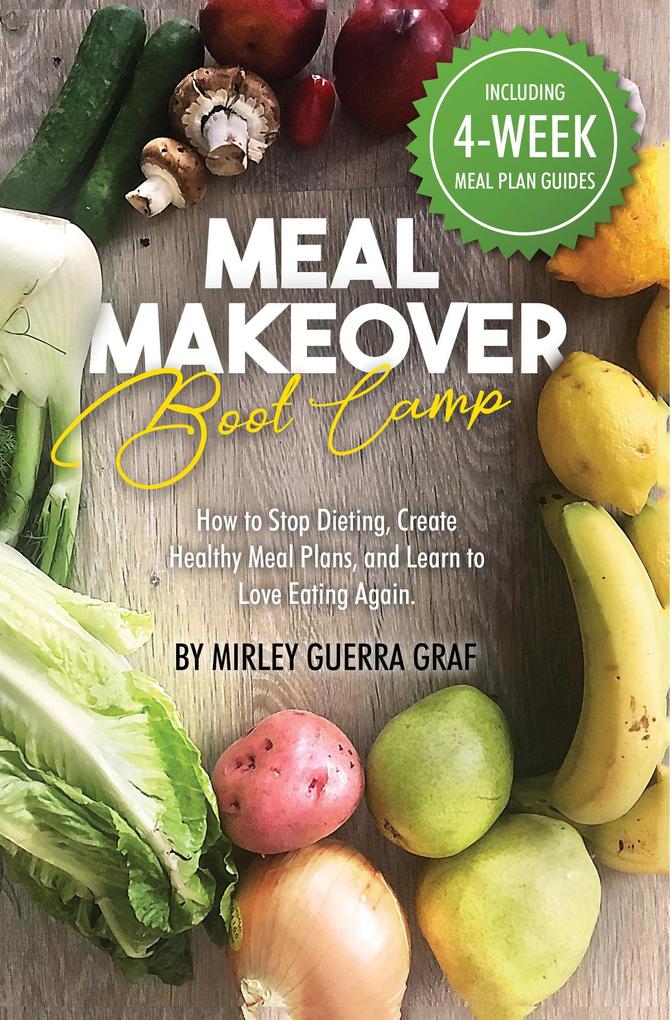 Meal Makeover Boot Camp: How to Stop Dieting Create Healthy Meal Plans and Learn to Love Eating Again
