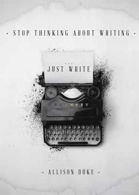 Stop Thinking About Writing ... Just Write