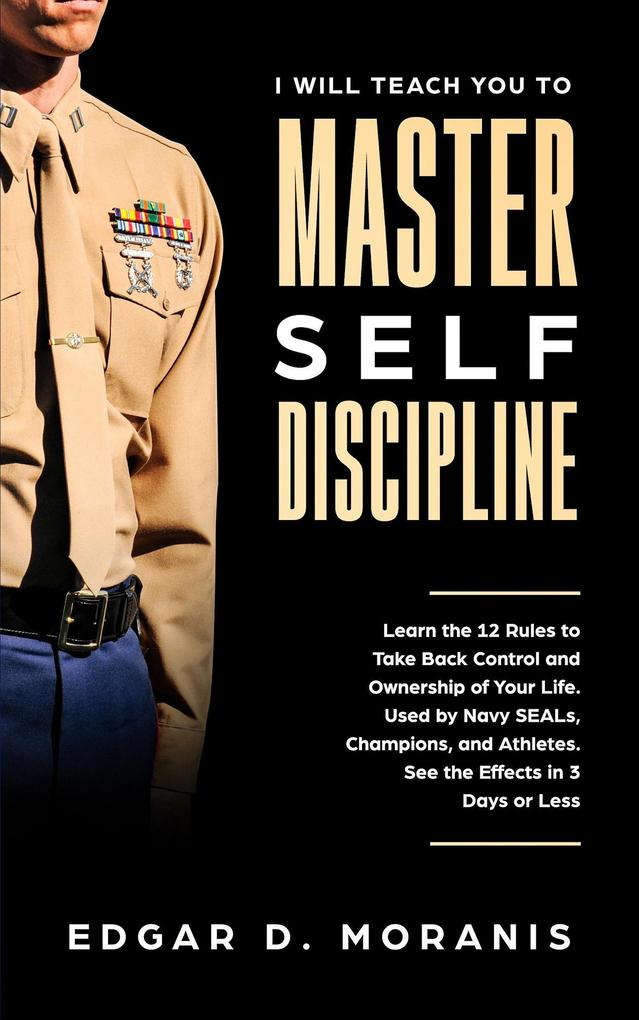 I Will Teach You to Master Self-Discipline: Learn the 12 Rules to Take Back Control and Ownership of Your Life. Used by Navy SEALs Champions and Athletes. See the Effects in 3 Days or Less