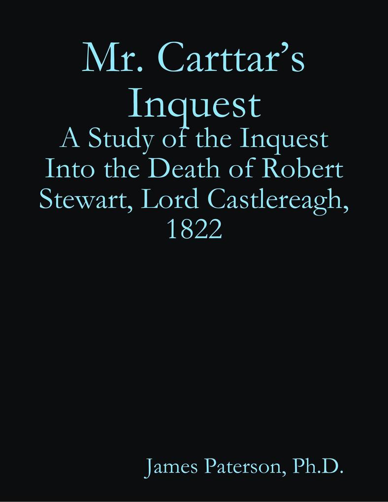Mr. Carttar‘s Inquest: A Study of the Inquest Into the Death of Robert Stewart Lord Castlereagh 1822