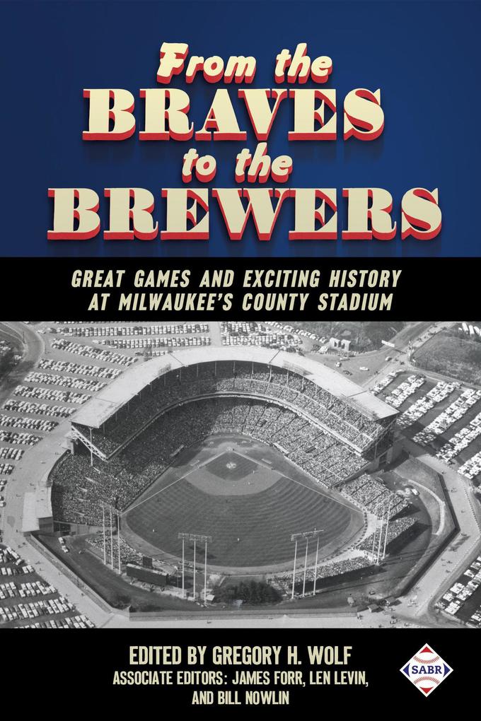 From the Braves to the Brewers: Great Games and Exciting History at Milwaukee‘s County Stadium (SABR Digital Library #39)