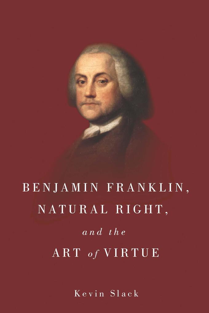 Benjamin Franklin Natural Right and the Art of Virtue