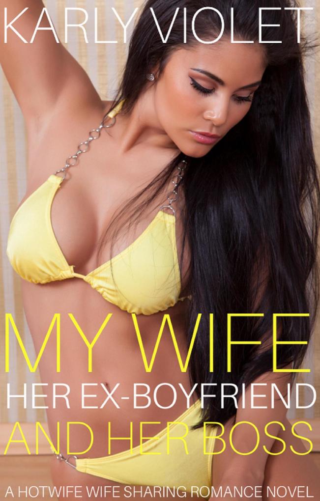 My Wife Her Ex Boyfriend And Her Boss - A Hotwife Wife Sharing Romance Novel