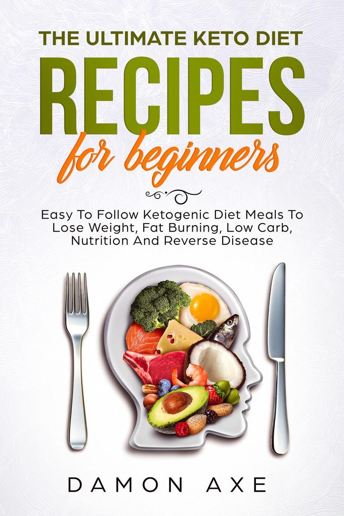 The Ultimate keto Diet Recipes For Beginners Delicious Ketogenic Diet Meals To Lose Weight Fat Burning Low Carb Nutrition And Reverse Disease