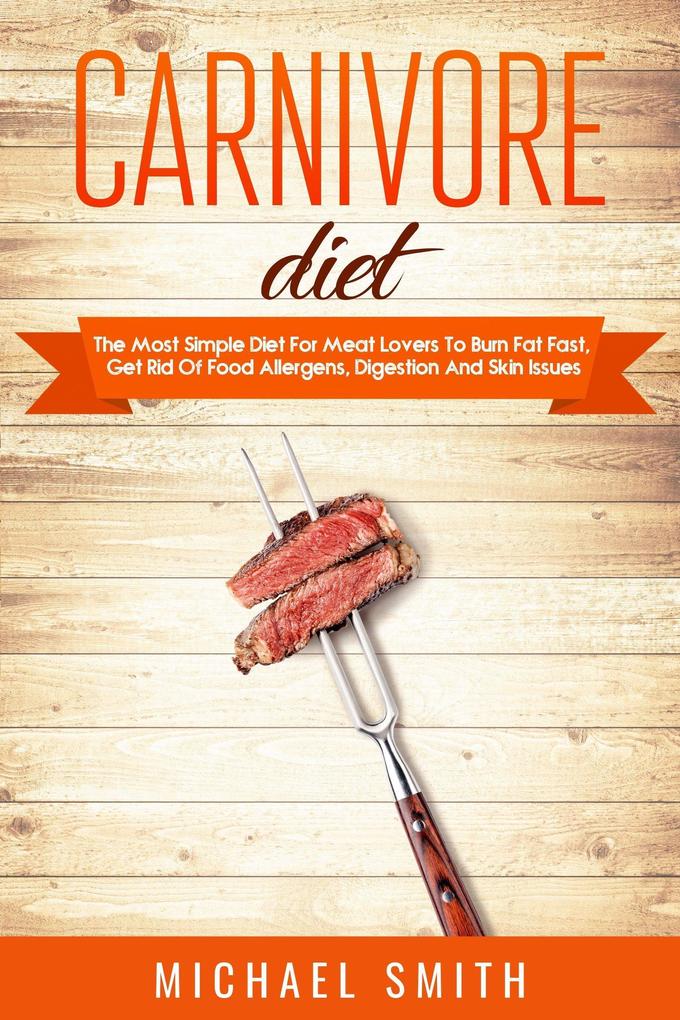 Carnivore Diet: The Most Simple Diet For Meat Lovers To Burn Fat Fast Get Rid Of Food Allergens Digestion And Skin Issues