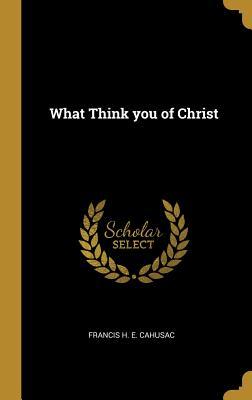 What Think you of Christ