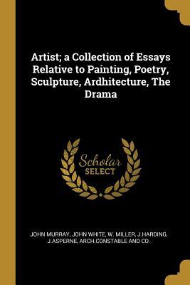 Artist; a Collection of Essays Relative to Painting Poetry Sculpture Ardhitecture The Drama