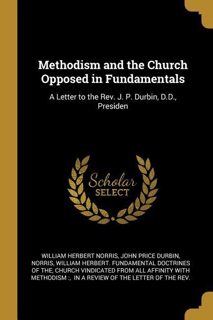 Methodism and the Church Opposed in Fundamentals: A Letter to the Rev. J. P. Durbin D.D. Presiden