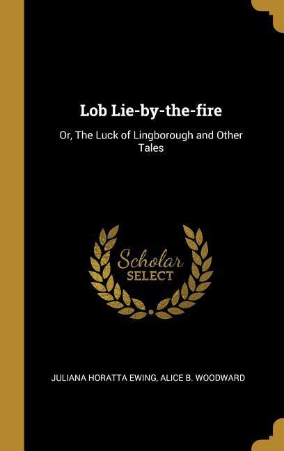 Lob Lie-by-the-fire: Or The Luck of Lingborough and Other Tales