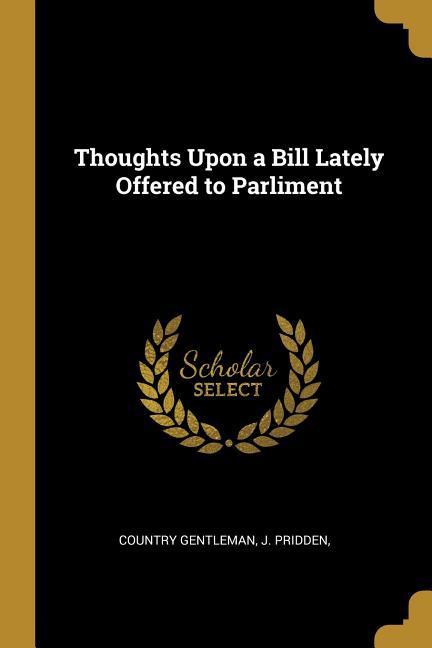 Thoughts Upon a Bill Lately Offered to Parliment