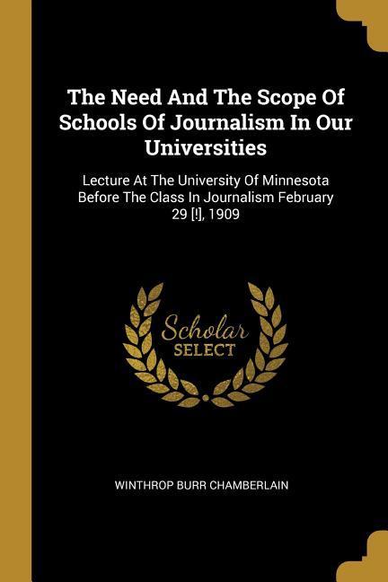 The Need And The Scope Of Schools Of Journalism In Our Universities: Lecture At The University Of Minnesota Before The Class In Journalism February 29